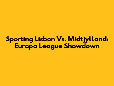 Sporting Lisbon Vs. Midtjylland: Europa League Showdown