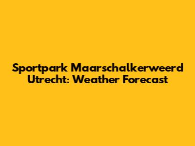 Sportpark Maarschalkerweerd Utrecht: Weather Forecast