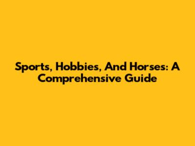 Sports, Hobbies, And Horses: A Comprehensive Guide