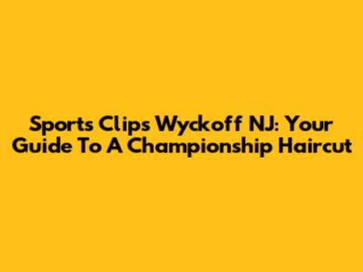 Sports Clips Wyckoff NJ: Your Guide To A Championship Haircut