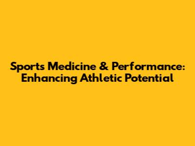 Sports Medicine & Performance: Enhancing Athletic Potential