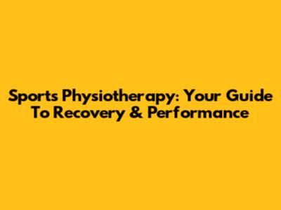 Sports Physiotherapy: Your Guide To Recovery & Performance