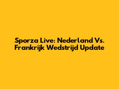 Sporza Live: Nederland Vs. Frankrijk Wedstrijd Update