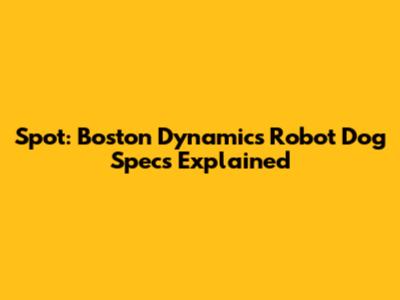Spot: Boston Dynamics Robot Dog Specs Explained