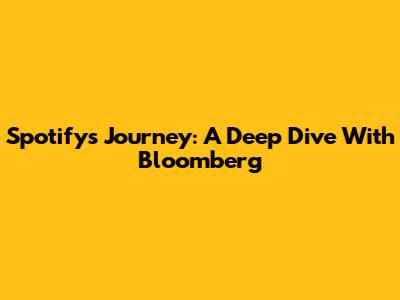 Spotify's Journey: A Deep Dive With Bloomberg