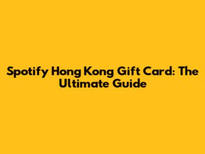 Spotify Hong Kong Gift Card: The Ultimate Guide