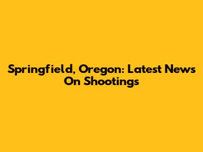 Springfield, Oregon: Latest News On Shootings