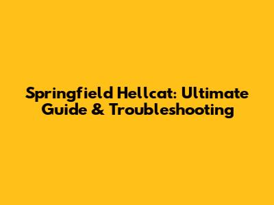 Springfield Hellcat: Ultimate Guide & Troubleshooting
