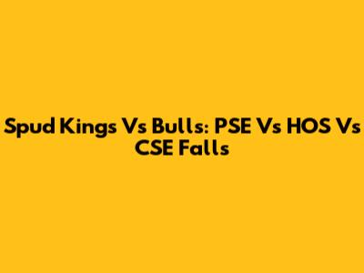 Spud Kings Vs Bulls: PSE Vs HOS Vs CSE Falls