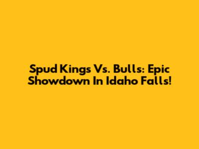 Spud Kings Vs. Bulls: Epic Showdown In Idaho Falls!