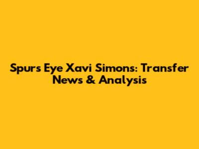 Spurs Eye Xavi Simons: Transfer News & Analysis