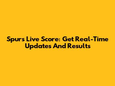 Spurs Live Score: Get Real-Time Updates And Results