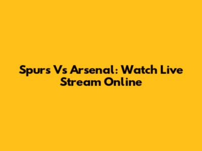Spurs Vs Arsenal: Watch Live Stream Online