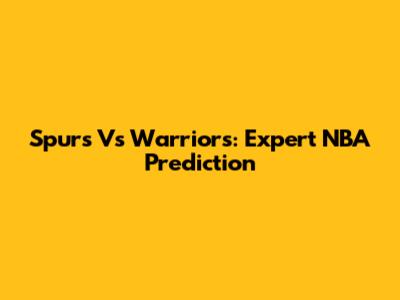 Spurs Vs Warriors: Expert NBA Prediction