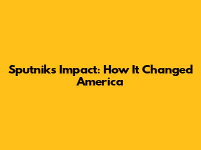 Sputnik's Impact: How It Changed America