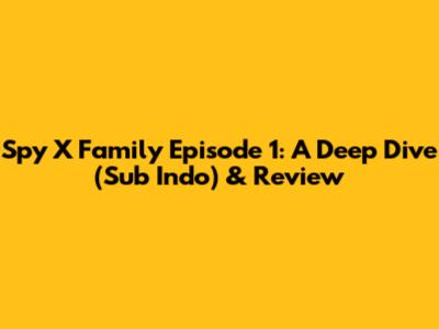 Spy X Family Episode 1: A Deep Dive (Sub Indo) & Review