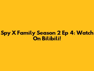 Spy X Family Season 2 Ep 4: Watch On Bilibili!