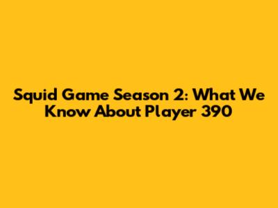 Squid Game Season 2: What We Know About Player 390
