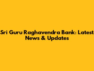 Sri Guru Raghavendra Bank: Latest News & Updates