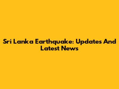 Sri Lanka Earthquake: Updates And Latest News