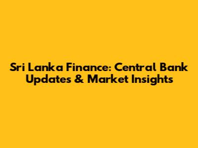 Sri Lanka Finance: Central Bank Updates & Market Insights