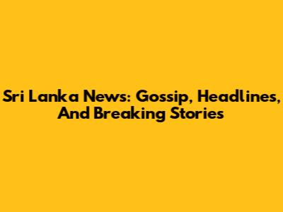 Sri Lanka News: Gossip, Headlines, And Breaking Stories