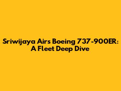 Sriwijaya Air's Boeing 737-900ER: A Fleet Deep Dive