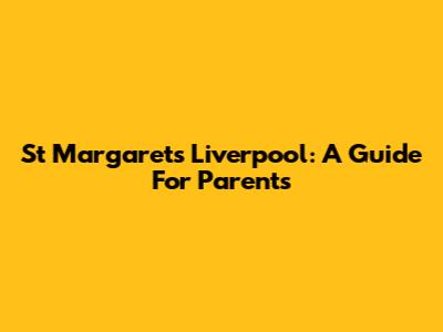 St Margaret's Liverpool: A Guide For Parents