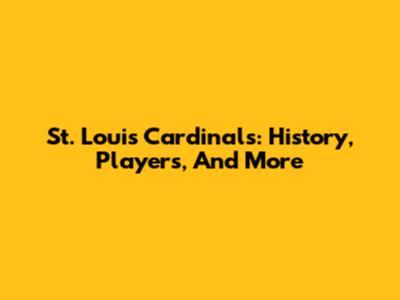 St. Louis Cardinals: History, Players, And More
