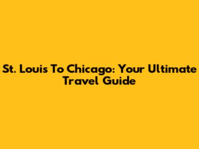 St. Louis To Chicago: Your Ultimate Travel Guide