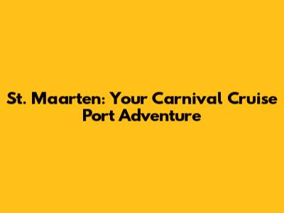 St. Maarten: Your Carnival Cruise Port Adventure