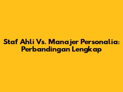 Staf Ahli Vs. Manajer Personalia: Perbandingan Lengkap