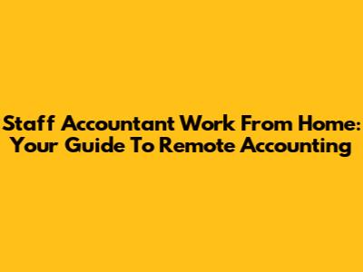 Staff Accountant Work From Home: Your Guide To Remote Accounting
