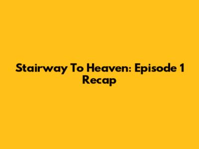 Stairway To Heaven: Episode 1 Recap