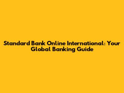 Standard Bank Online International: Your Global Banking Guide