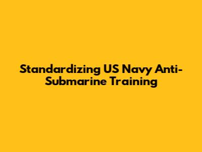Standardizing US Navy Anti-Submarine Training