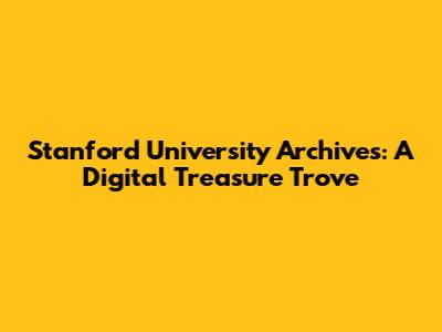 Stanford University Archives: A Digital Treasure Trove