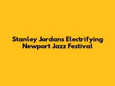 Stanley Jordan's Electrifying Newport Jazz Festival
