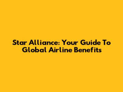 Star Alliance: Your Guide To Global Airline Benefits