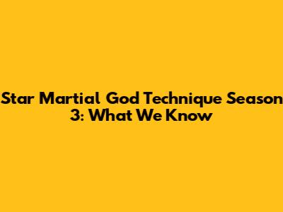 Star Martial God Technique Season 3: What We Know