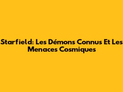 Starfield: Les Démons Connus Et Les Menaces Cosmiques