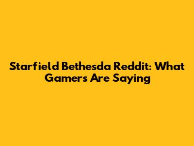 Starfield Bethesda Reddit: What Gamers Are Saying