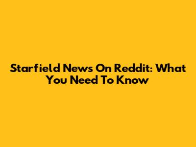 Starfield News On Reddit: What You Need To Know
