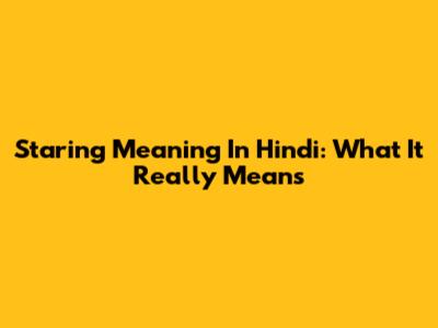 Staring Meaning In Hindi: What It Really Means