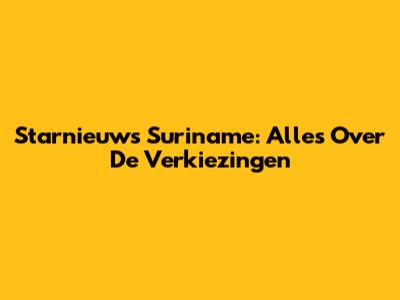 Starnieuws Suriname: Alles Over De Verkiezingen