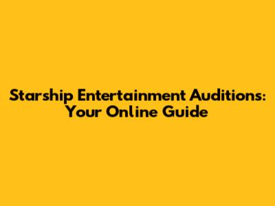 Starship Entertainment Auditions: Your Online Guide