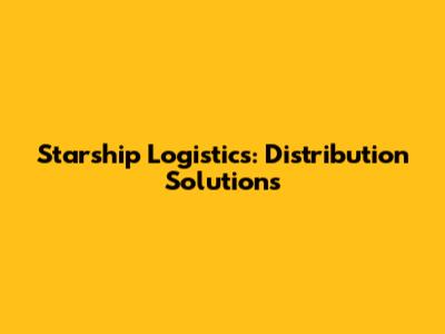 Starship Logistics: Distribution Solutions