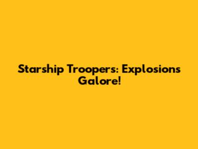 Starship Troopers: Explosions Galore!