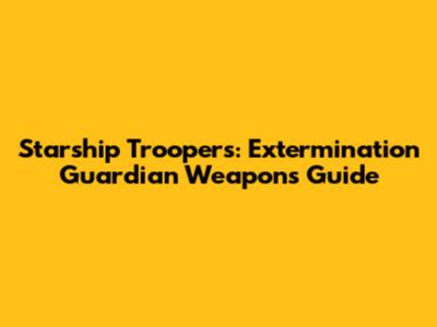 Starship Troopers: Extermination Guardian Weapons Guide