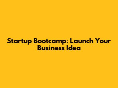 Startup Bootcamp: Launch Your Business Idea